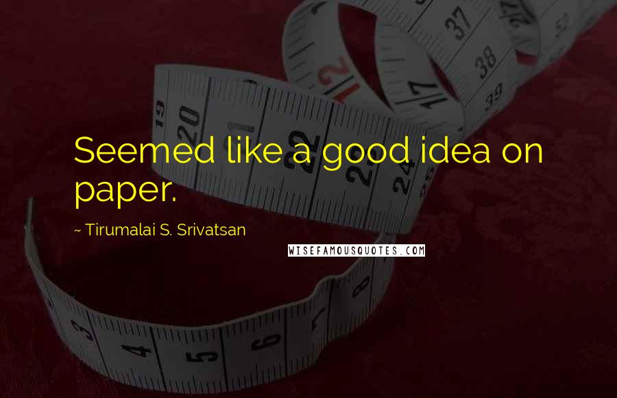 Tirumalai S. Srivatsan quotes: Seemed like a good idea on paper.