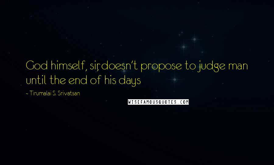 Tirumalai S. Srivatsan quotes: God himself, sir, doesn't propose to judge man until the end of his days