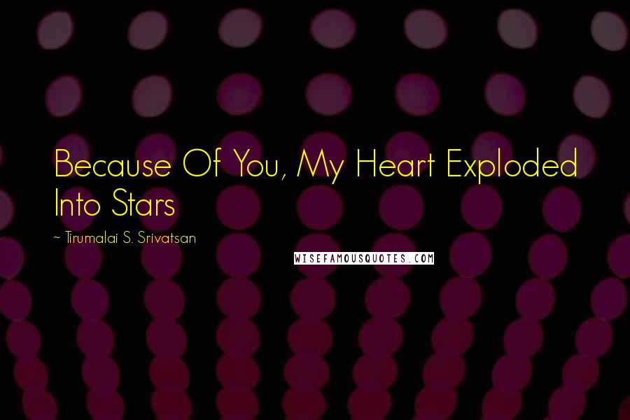 Tirumalai S. Srivatsan quotes: Because Of You, My Heart Exploded Into Stars