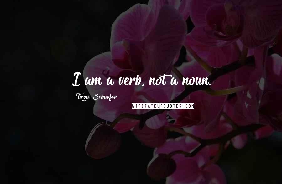 Tirza Schaefer quotes: I am a verb, not a noun.