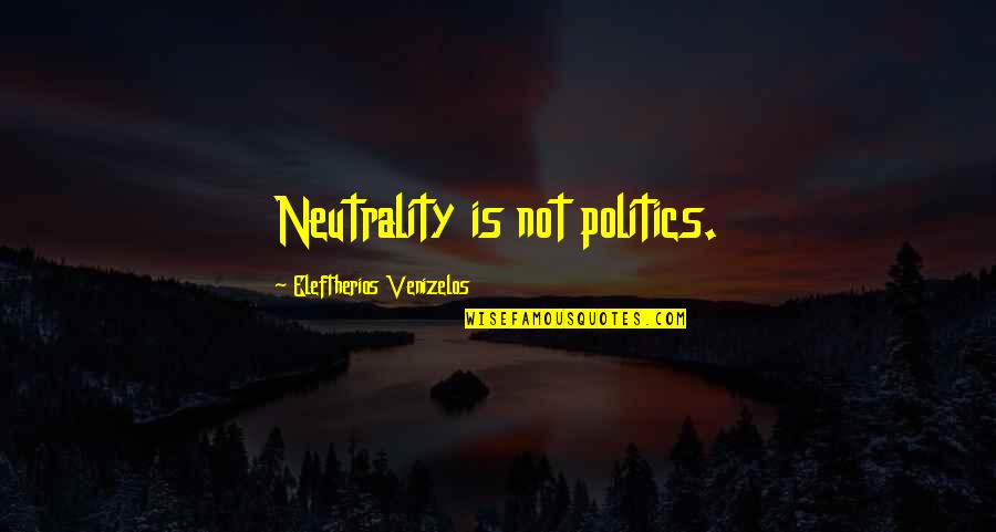 Tis Ci Hran Quotes By Eleftherios Venizelos: Neutrality is not politics. Tis Ci Hran Quotes By Eleftherios Venizelos: Neutrality is not politics.