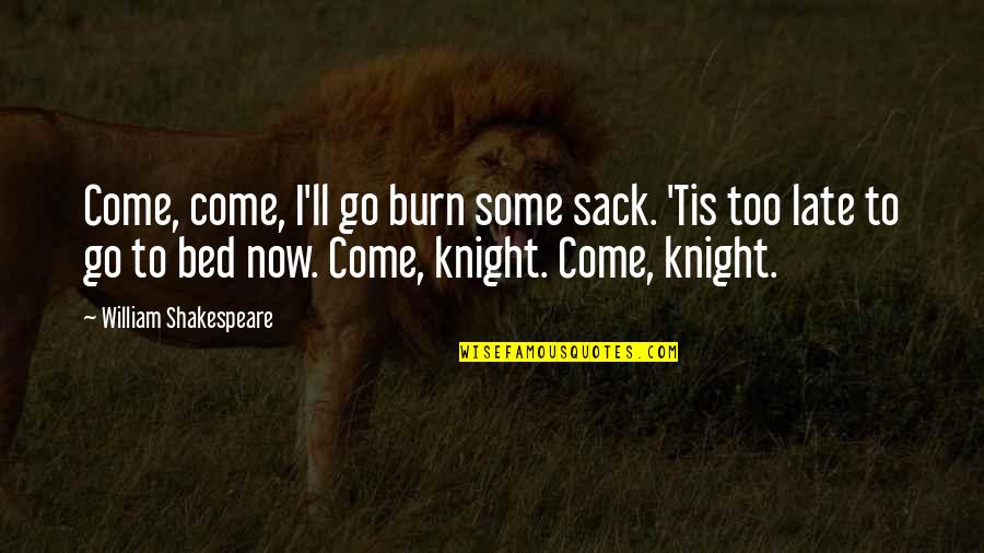 Tis Shakespeare Quotes By William Shakespeare: Come, come, I'll go burn some sack. 'Tis