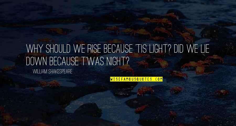 Tis Shakespeare Quotes By William Shakespeare: Why should we rise because 'tis light? Did