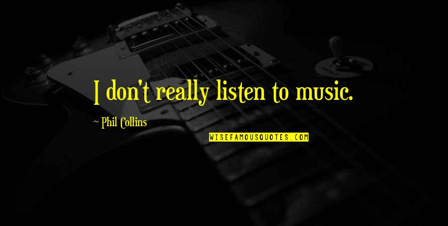 Tiscareno Associates Quotes By Phil Collins: I don't really listen to music. Tiscareno Associates Quotes By Phil Collins: I don't really listen to music.