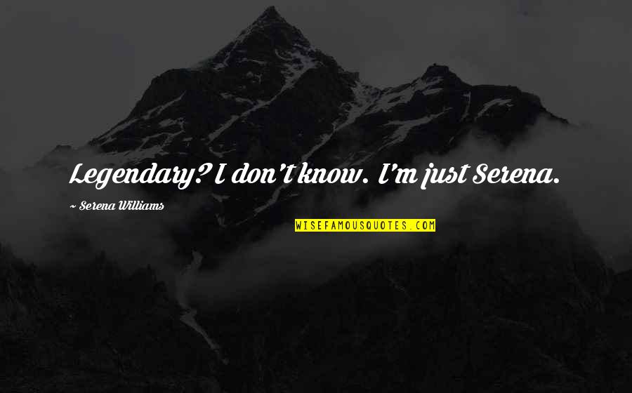 Tiscareno Associates Quotes By Serena Williams: Legendary? I don't know. I'm just Serena. Tiscareno Associates Quotes By Serena Williams: Legendary? I don't know. I'm just Serena.