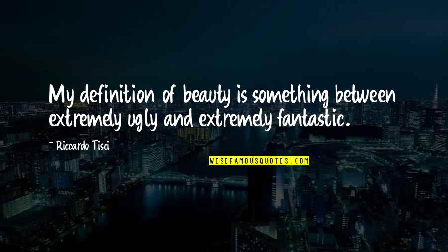 Tisci Riccardo Quotes By Riccardo Tisci: My definition of beauty is something between extremely