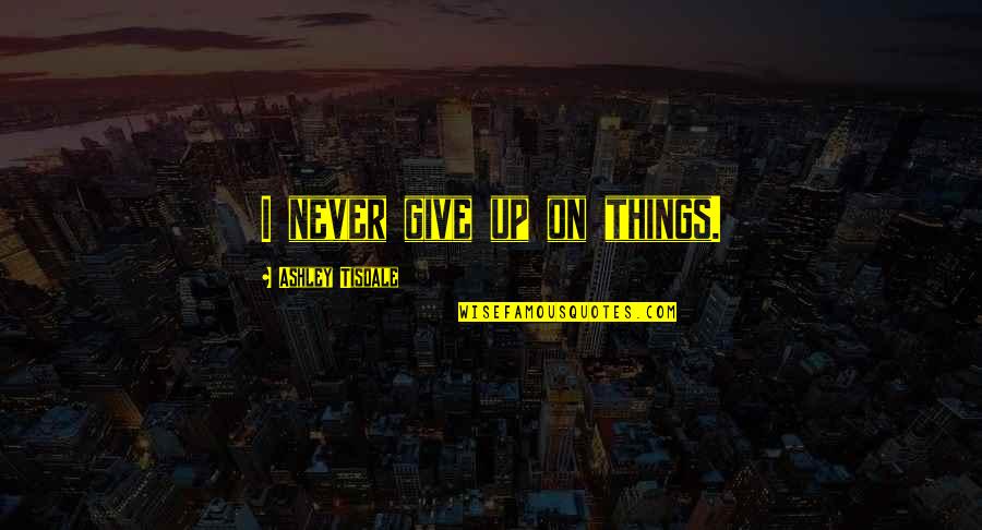 Tisdale Quotes By Ashley Tisdale: I never give up on things.