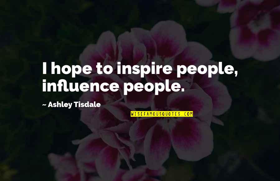 Tisdale Quotes By Ashley Tisdale: I hope to inspire people, influence people.