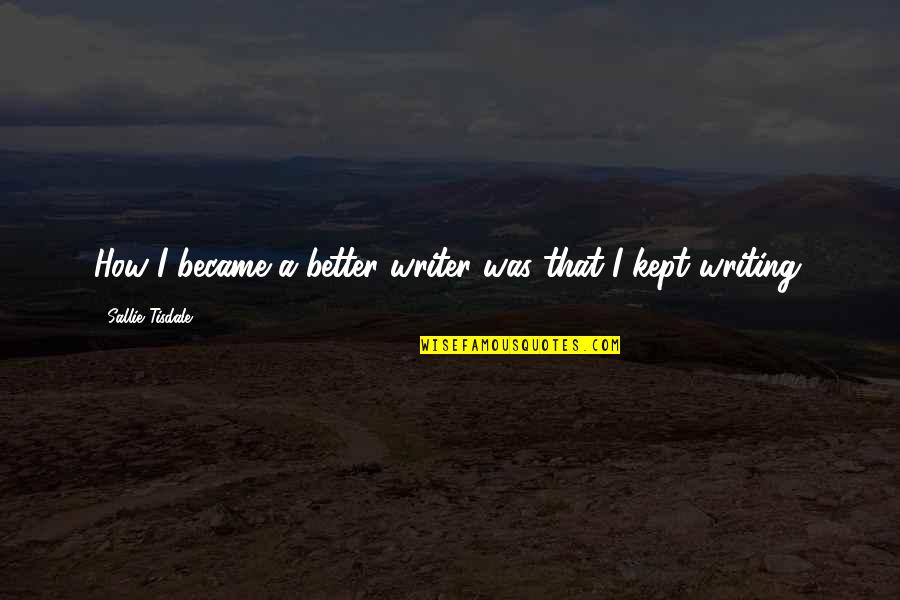 Tisdale Quotes By Sallie Tisdale: How I became a better writer was that