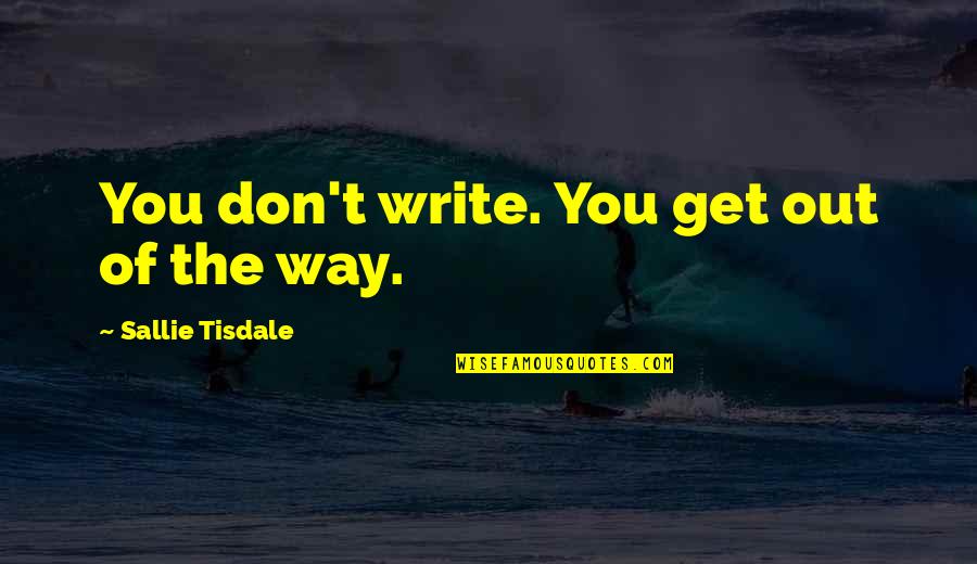 Tisdale Quotes By Sallie Tisdale: You don't write. You get out of the
