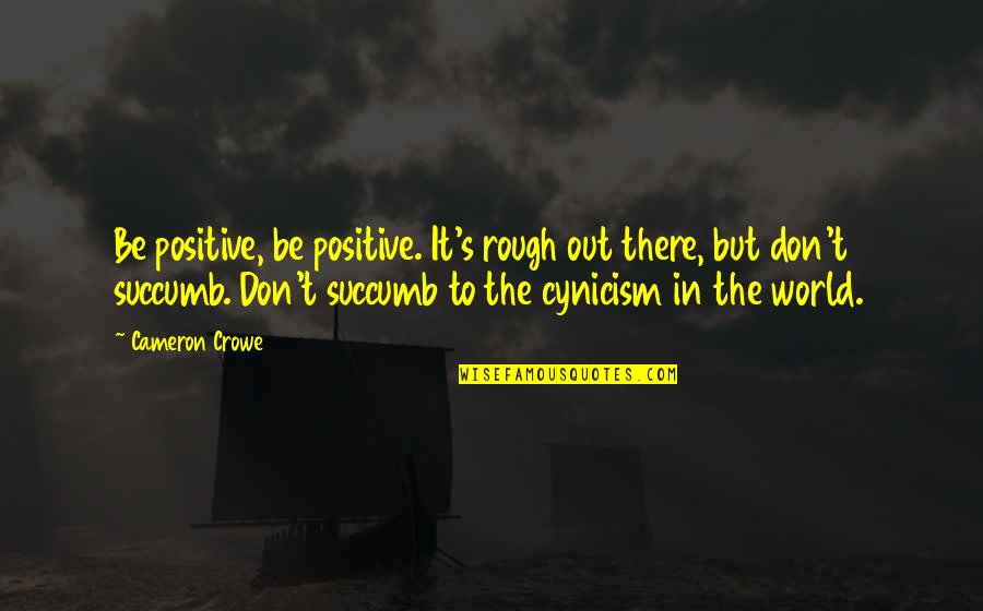 Tisdall Catherine Quotes By Cameron Crowe: Be positive, be positive. It's rough out there, Tisdall Catherine Quotes By Cameron Crowe: Be positive, be positive. It's rough out there,