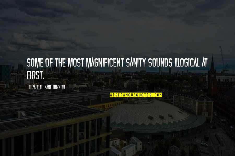 Tised Quotes By Elizabeth Kane Buzzelli: Some of the most magnificent sanity sounds illogical Tised Quotes By Elizabeth Kane Buzzelli: Some of the most magnificent sanity sounds illogical