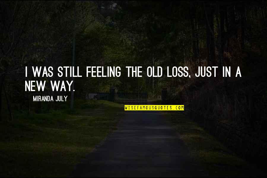 Tish Quotes By Miranda July: I was still feeling the old loss, just Tish Quotes By Miranda July: I was still feeling the old loss, just
