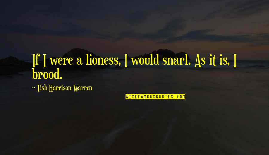 Tish Quotes By Tish Harrison Warren: If I were a lioness, I would snarl. Tish Quotes By Tish Harrison Warren: If I were a lioness, I would snarl.