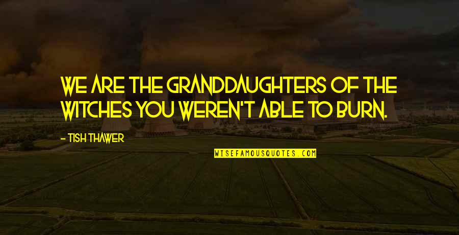 Tish Quotes By Tish Thawer: We are the granddaughters of the witches you