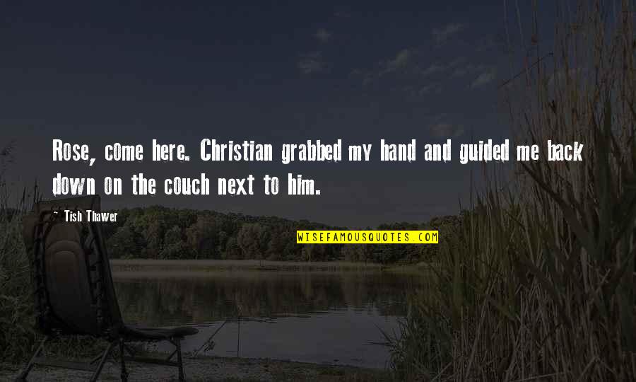 Tish Quotes By Tish Thawer: Rose, come here. Christian grabbed my hand and Tish Quotes By Tish Thawer: Rose, come here. Christian grabbed my hand and