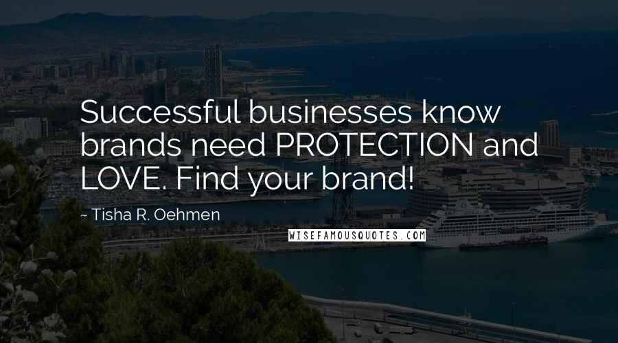 Tisha R. Oehmen quotes: Successful businesses know brands need PROTECTION and LOVE. Find your brand!