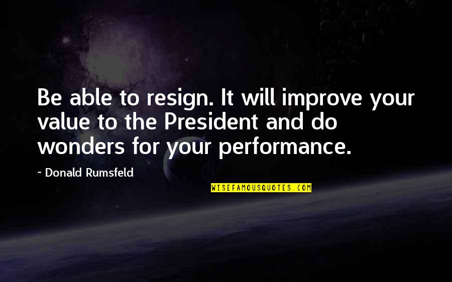 Tishani Scott Quotes By Donald Rumsfeld: Be able to resign. It will improve your