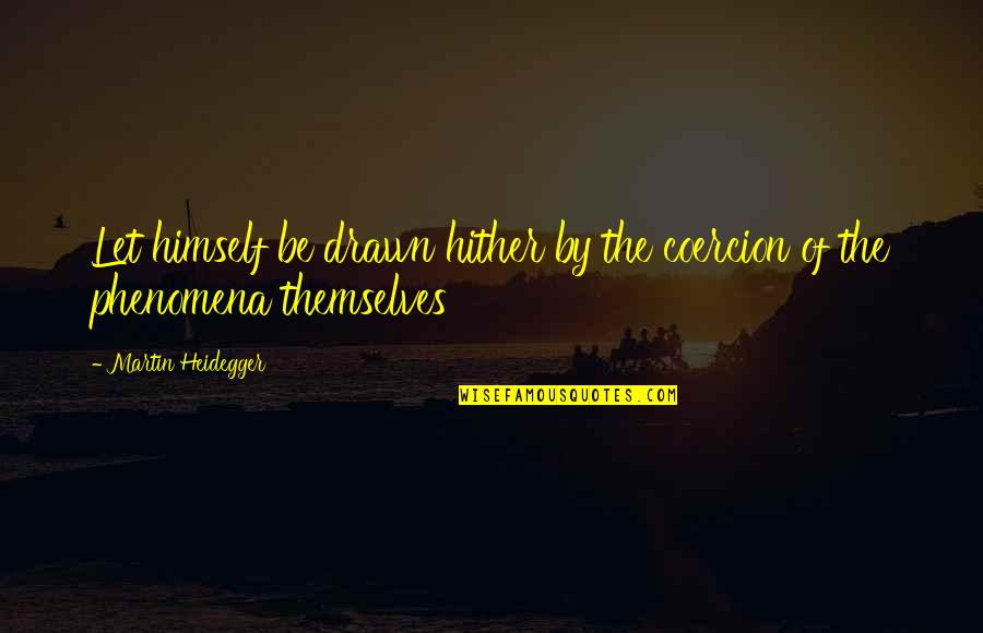 Tishauna Francis Quotes By Martin Heidegger: Let himself be drawn hither by the coercion Tishauna Francis Quotes By Martin Heidegger: Let himself be drawn hither by the coercion