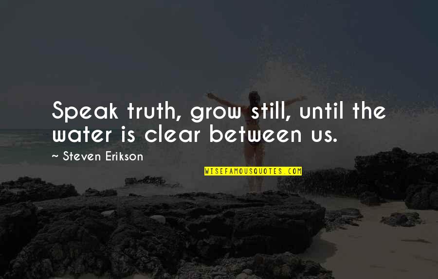Tisingerfox Quotes By Steven Erikson: Speak truth, grow still, until the water is Tisingerfox Quotes By Steven Erikson: Speak truth, grow still, until the water is