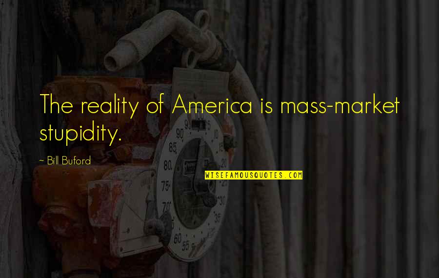 Tisis Greek Quotes By Bill Buford: The reality of America is mass-market stupidity.