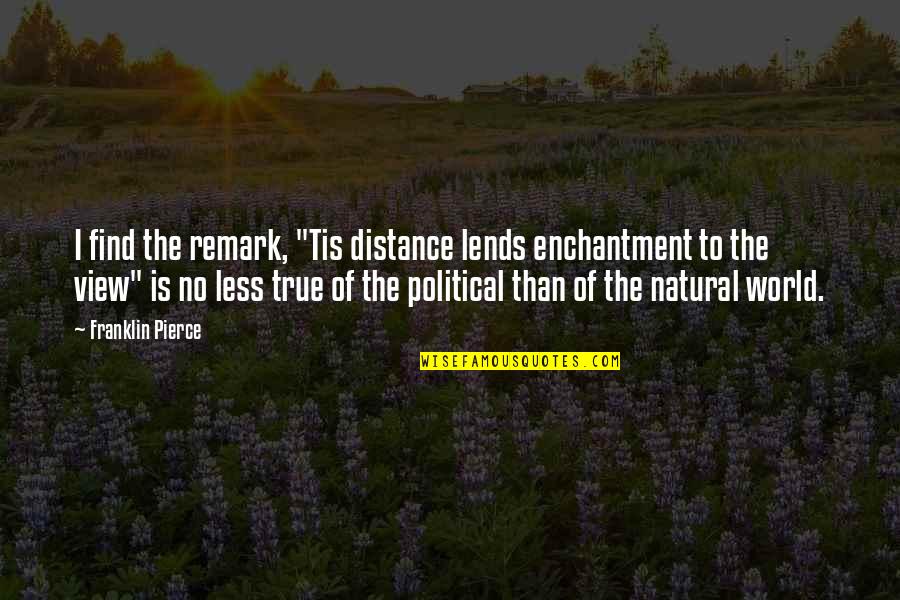 Tisis Pulmonar Quotes By Franklin Pierce: I find the remark, "Tis distance lends enchantment