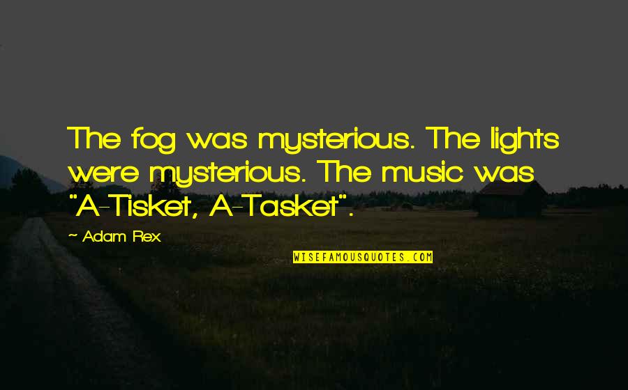 Tisket A Tasket Quotes By Adam Rex: The fog was mysterious. The lights were mysterious.