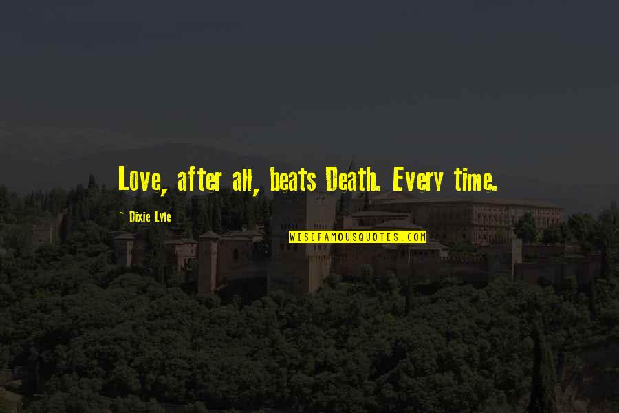 Tisket Quotes By Dixie Lyle: Love, after all, beats Death. Every time.