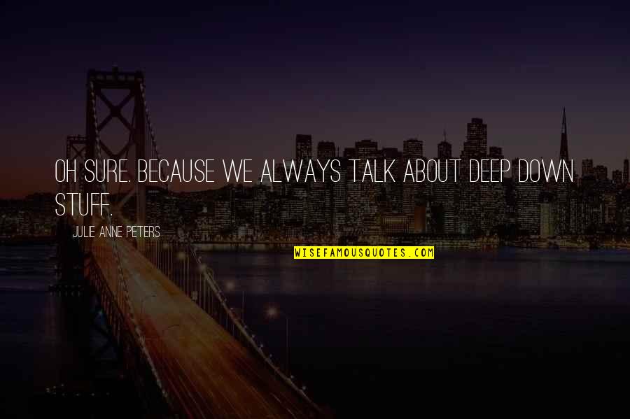 Tisma Inc Quotes By Julie Anne Peters: Oh sure. Because we always talk about deep Tisma Inc Quotes By Julie Anne Peters: Oh sure. Because we always talk about deep