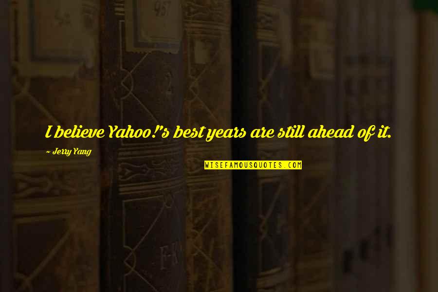 Tissel Bauhaus Quotes By Jerry Yang: I believe Yahoo!'s best years are still ahead