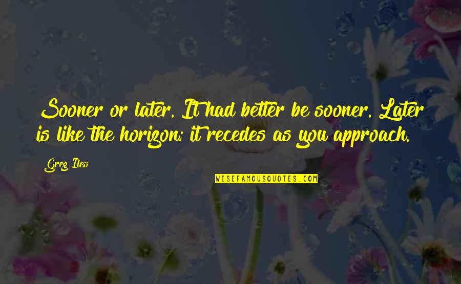 Tissenbaum Allan Quotes By Greg Iles: Sooner or later. It had better be sooner. Tissenbaum Allan Quotes By Greg Iles: Sooner or later. It had better be sooner.