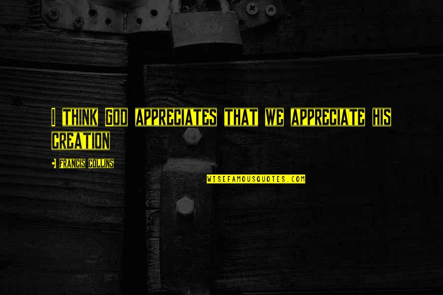 Tisser En Quotes By Francis Collins: I think God appreciates that we appreciate his Tisser En Quotes By Francis Collins: I think God appreciates that we appreciate his