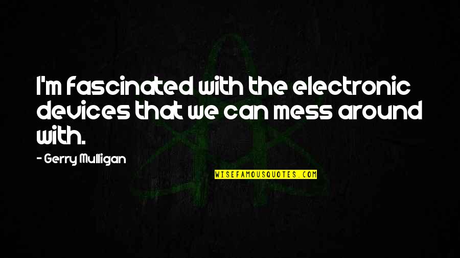 Tisserand Deodorant Quotes By Gerry Mulligan: I'm fascinated with the electronic devices that we