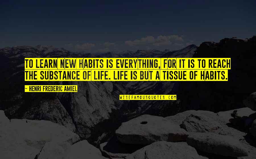 Tissue Quotes By Henri Frederic Amiel: To learn new habits is everything, for it