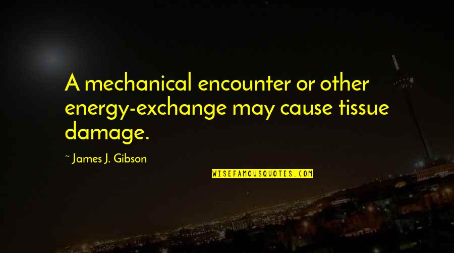 Tissue Quotes By James J. Gibson: A mechanical encounter or other energy-exchange may cause