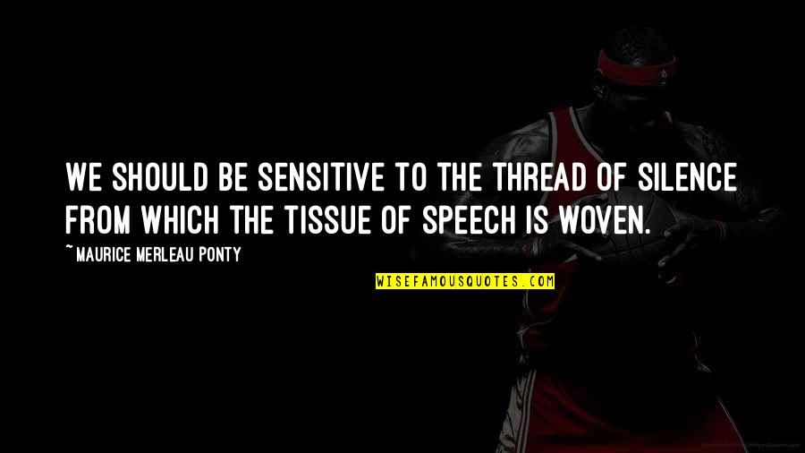 Tissue Quotes By Maurice Merleau Ponty: We should be sensitive to the thread of