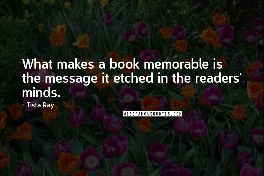 Tista Ray quotes: What makes a book memorable is the message it etched in the readers' minds.