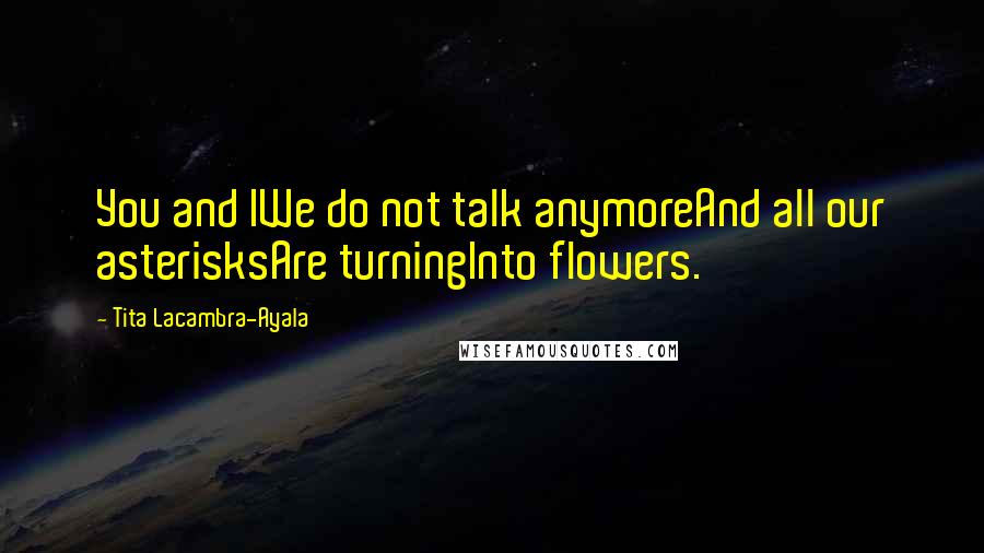 Tita Lacambra-Ayala quotes: You and IWe do not talk anymoreAnd all our asterisksAre turningInto flowers.