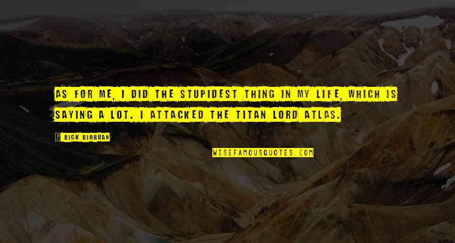 Titan Atlas Quotes By Rick Riordan: As for me, I did the stupidest thing Titan Atlas Quotes By Rick Riordan: As for me, I did the stupidest thing