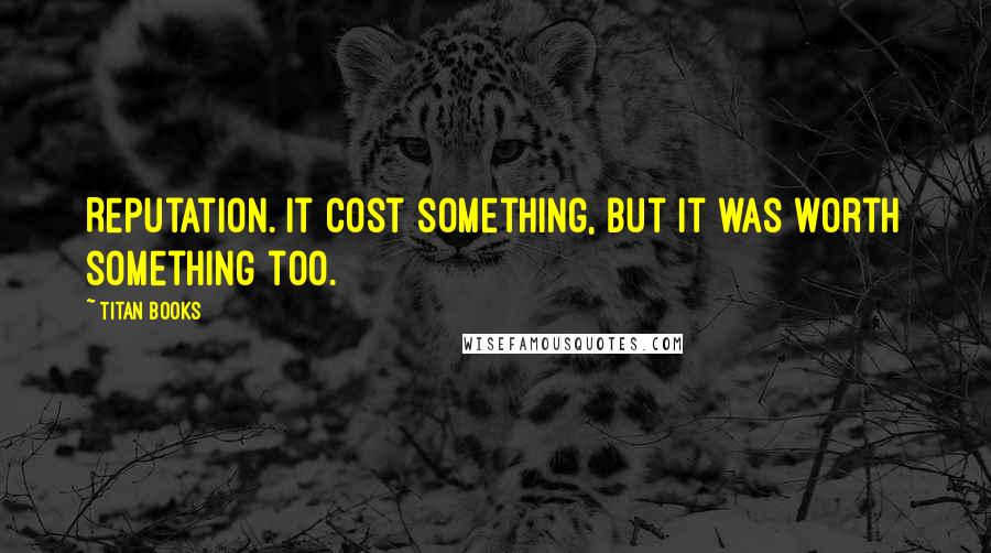 Titan Books quotes: Reputation. It cost something, but it was worth something too.