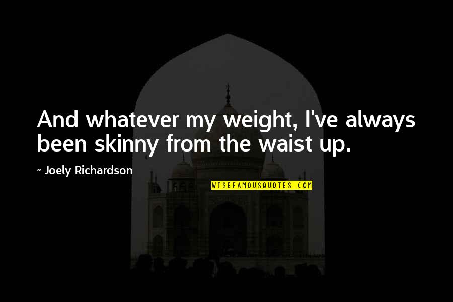 Titanfall Grunt Quotes By Joely Richardson: And whatever my weight, I've always been skinny Titanfall Grunt Quotes By Joely Richardson: And whatever my weight, I've always been skinny