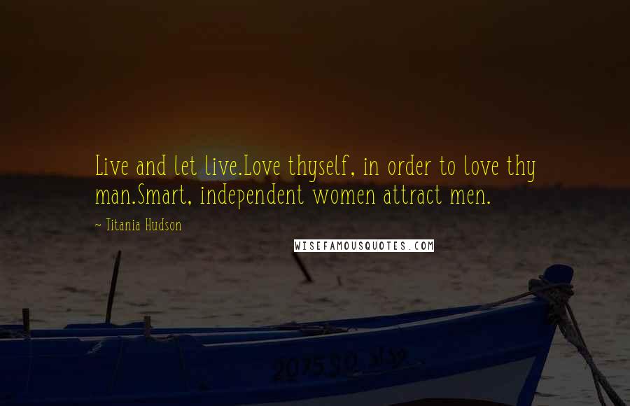 Titania Hudson quotes: Live and let live.Love thyself, in order to love thy man.Smart, independent women attract men.