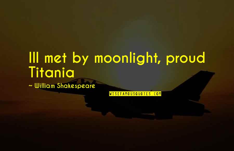 Titania Quotes By William Shakespeare: Ill met by moonlight, proud Titania