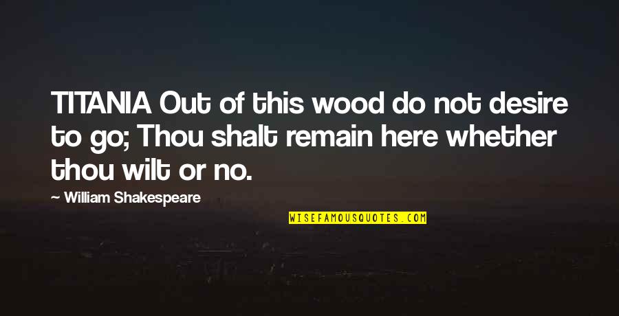 Titania Quotes By William Shakespeare: TITANIA Out of this wood do not desire