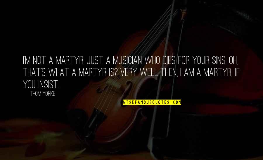 Titanic 1912 Quotes By Thom Yorke: I'm not a martyr, just a musician who Titanic 1912 Quotes By Thom Yorke: I'm not a martyr, just a musician who