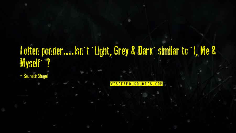 Titanic Famous Quotes By Saurabh Singal: I often ponder....Isn't 'Light, Grey & Dark' similar