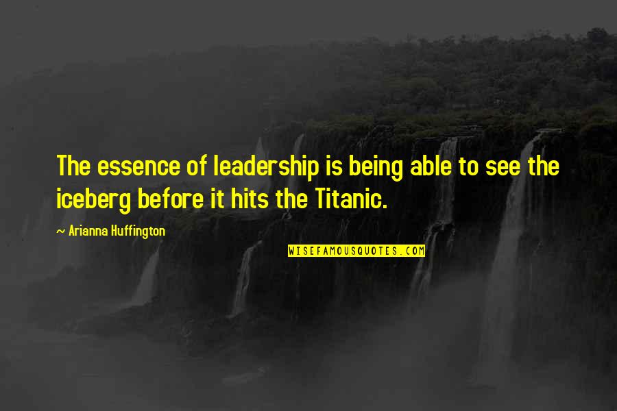 Titanic Iceberg Quotes By Arianna Huffington: The essence of leadership is being able to