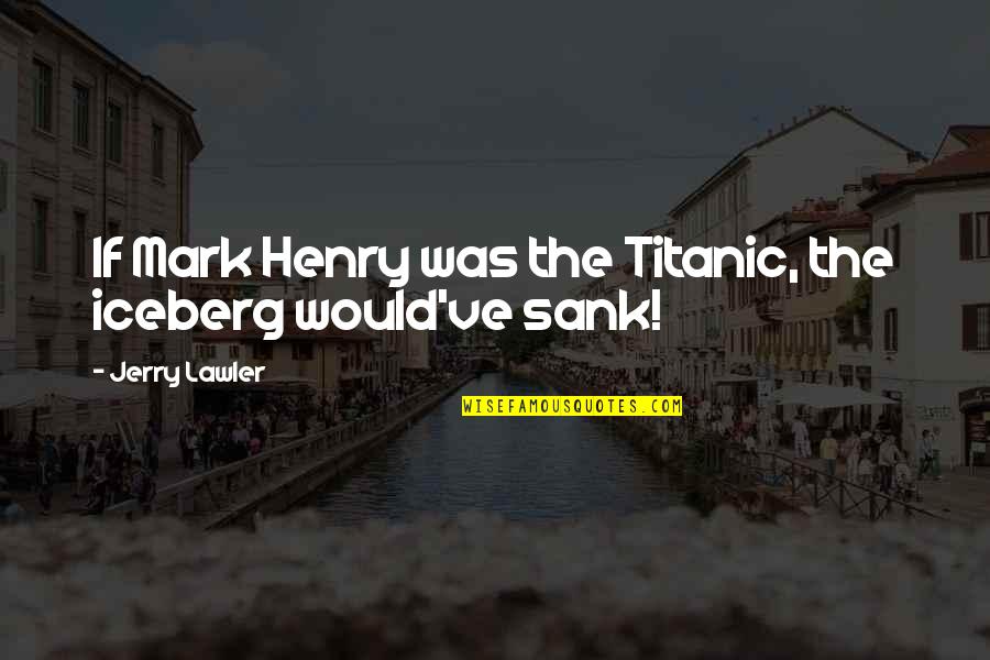Titanic Iceberg Quotes By Jerry Lawler: If Mark Henry was the Titanic, the iceberg