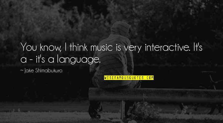 Titanic Jack Quotes By Jake Shimabukuro: You know, I think music is very interactive.