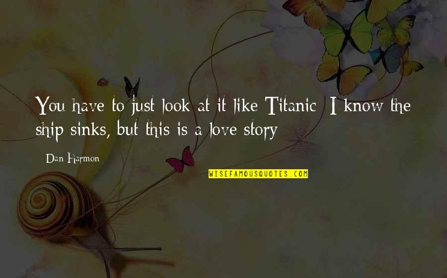 Titanic Love Quotes By Dan Harmon: You have to just look at it like